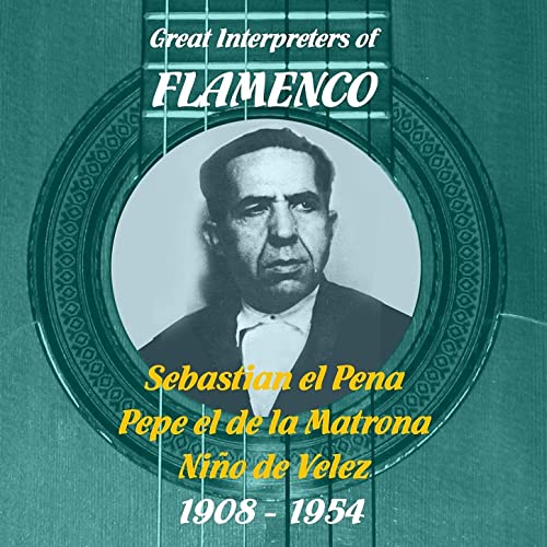 Great Interpreters of Flamenco Sebastian el Pena, Pepe el de la Matrona, Niño de Velez (1908- 1954) 2011 